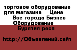 торговое оборудование для магазина  › Цена ­ 100 - Все города Бизнес » Оборудование   . Бурятия респ.